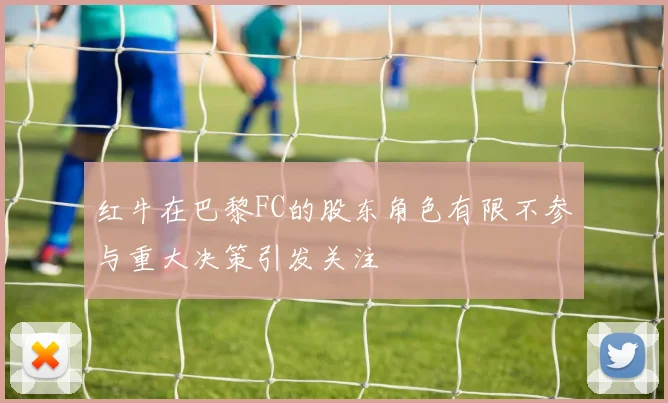 红牛在巴黎FC的股东角色有限不参与重大决策引发关注