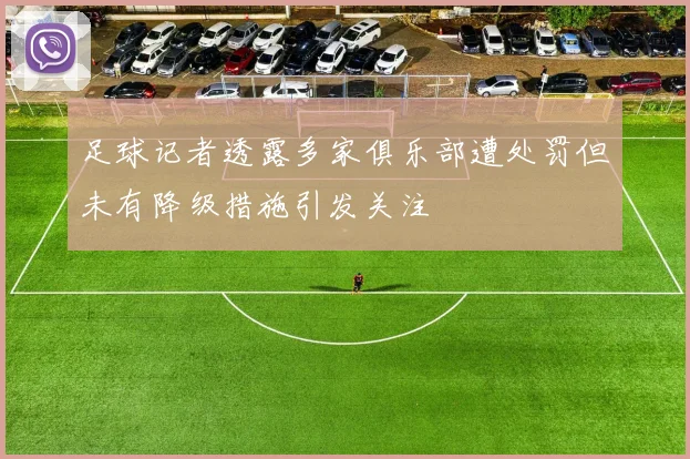 足球记者透露多家俱乐部遭处罚但未有降级措施引发关注