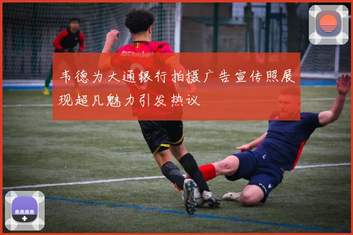 韦德为大通银行拍摄广告宣传照展现超凡魅力引发热议