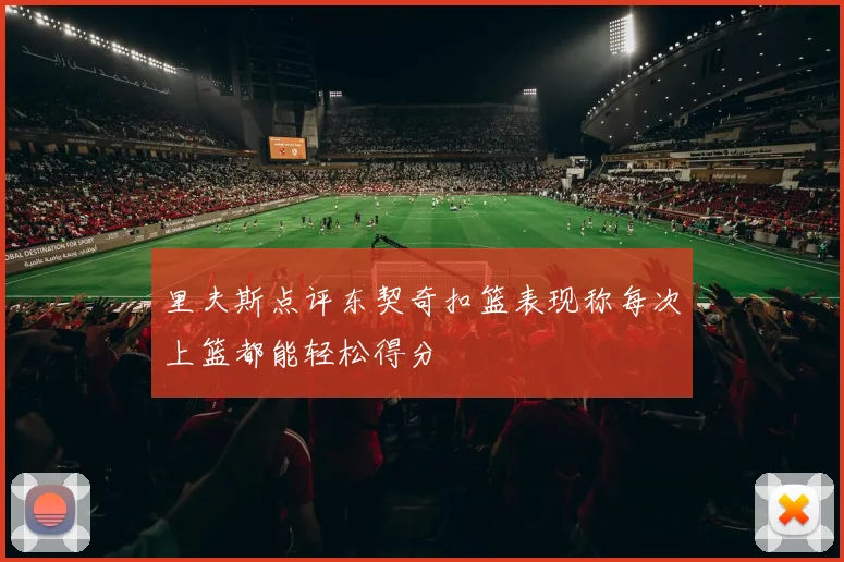 里夫斯点评东契奇扣篮表现称每次上篮都能轻松得分