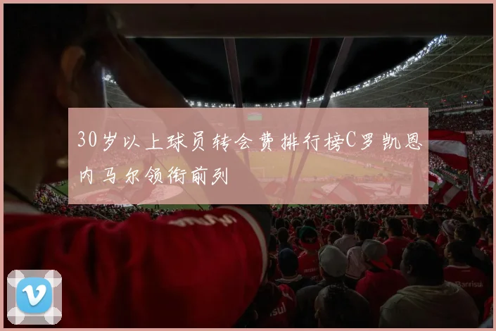 30岁以上球员转会费排行榜C罗凯恩内马尔领衔前列
