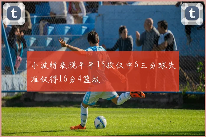 小波特表现平平15投仅中6三分球失准仅得16分4篮板