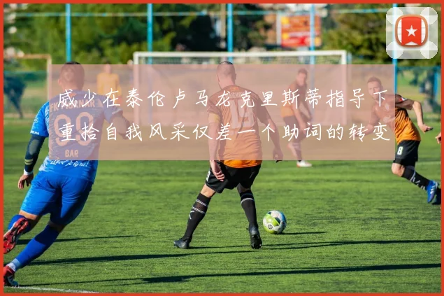 威少在泰伦卢马龙克里斯蒂指导下重拾自我风采仅差一个助词的转变