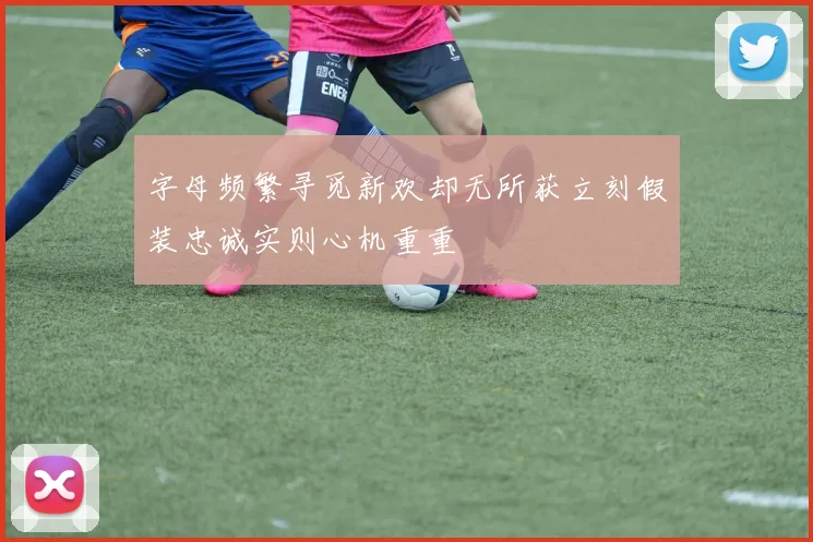 字母频繁寻觅新欢却无所获立刻假装忠诚实则心机重重