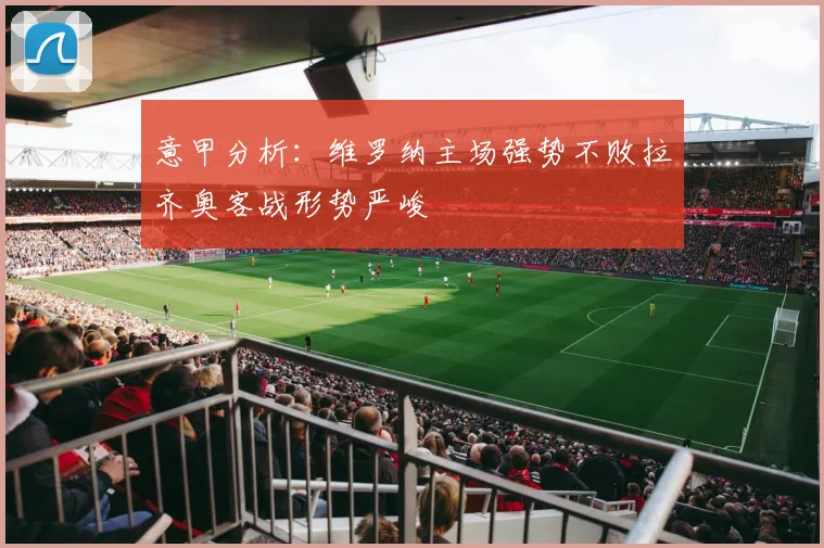 意甲分析：维罗纳主场强势不败拉齐奥客战形势严峻