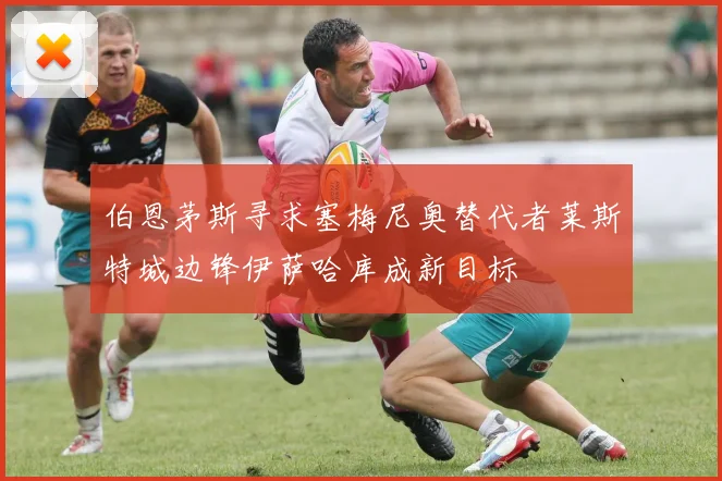 伯恩茅斯寻求塞梅尼奥替代者莱斯特城边锋伊萨哈库成新目标
