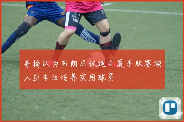 夸梅认为布朗尼仅适合夏季联赛湖人应专注培养实用球员