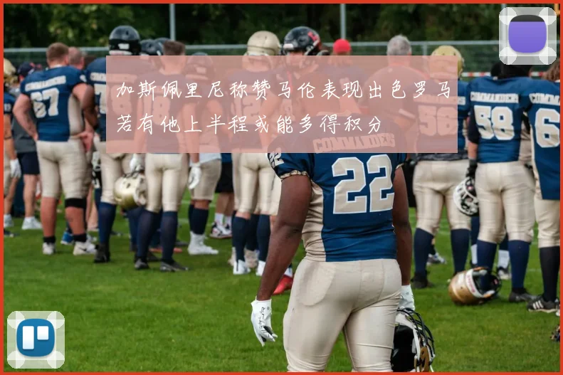 加斯佩里尼称赞马伦表现出色罗马若有他上半程或能多得积分