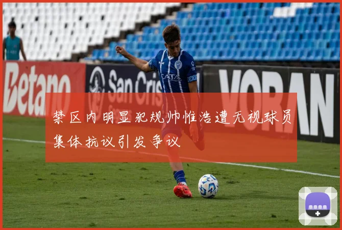 禁区内明显犯规帅惟浩遭无视球员集体抗议引发争议