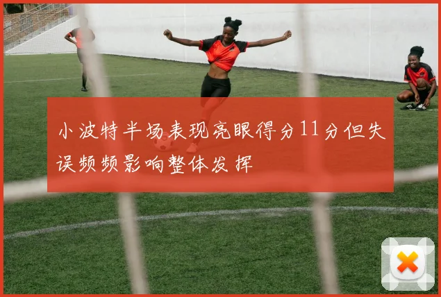 小波特半场表现亮眼得分11分但失误频频影响整体发挥
