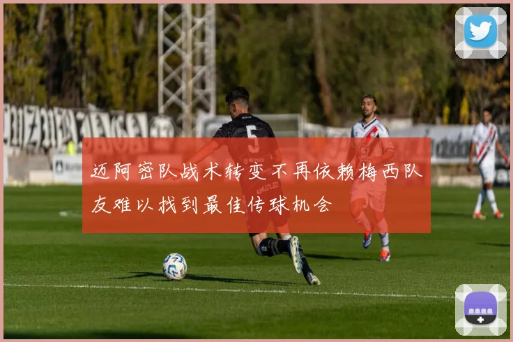 迈阿密队战术转变不再依赖梅西队友难以找到最佳传球机会