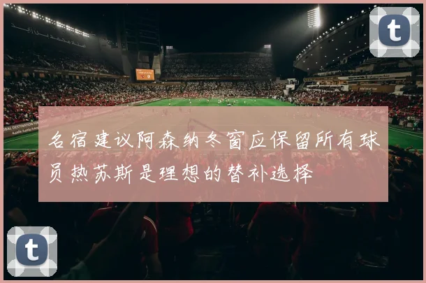 名宿建议阿森纳冬窗应保留所有球员热苏斯是理想的替补选择