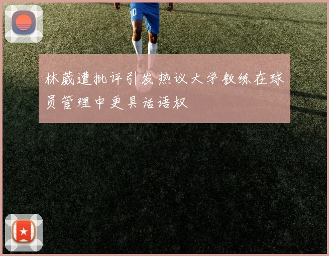 林葳遭批评引发热议大学教练在球员管理中更具话语权