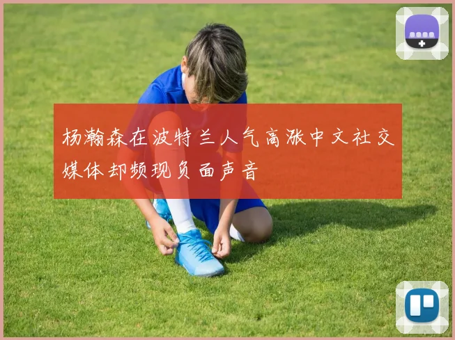 杨瀚森在波特兰人气高涨中文社交媒体却频现负面声音