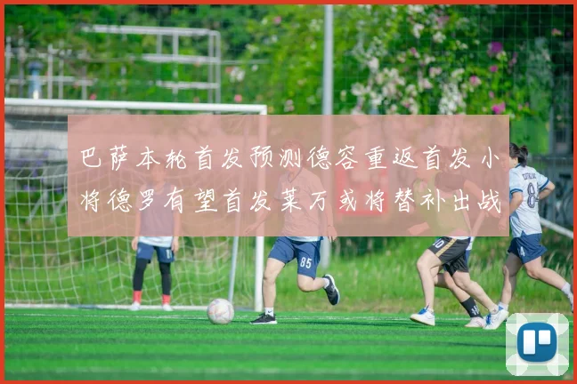 巴萨本轮首发预测德容重返首发小将德罗有望首发莱万或将替补出战