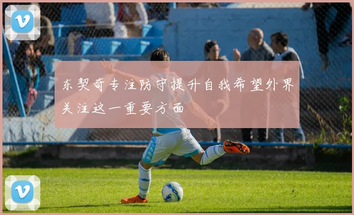 东契奇专注防守提升自我希望外界关注这一重要方面