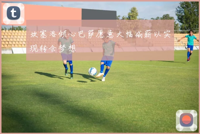 坎塞洛倾心巴萨愿意大幅减薪以实现转会梦想