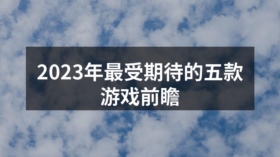 2023年最受期待的五款游戏前瞻
